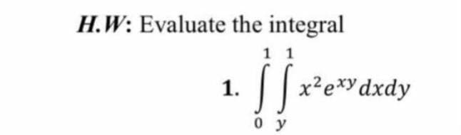 H.W: Evaluate the integral
1.
11
[x²exy dxdy
0 y