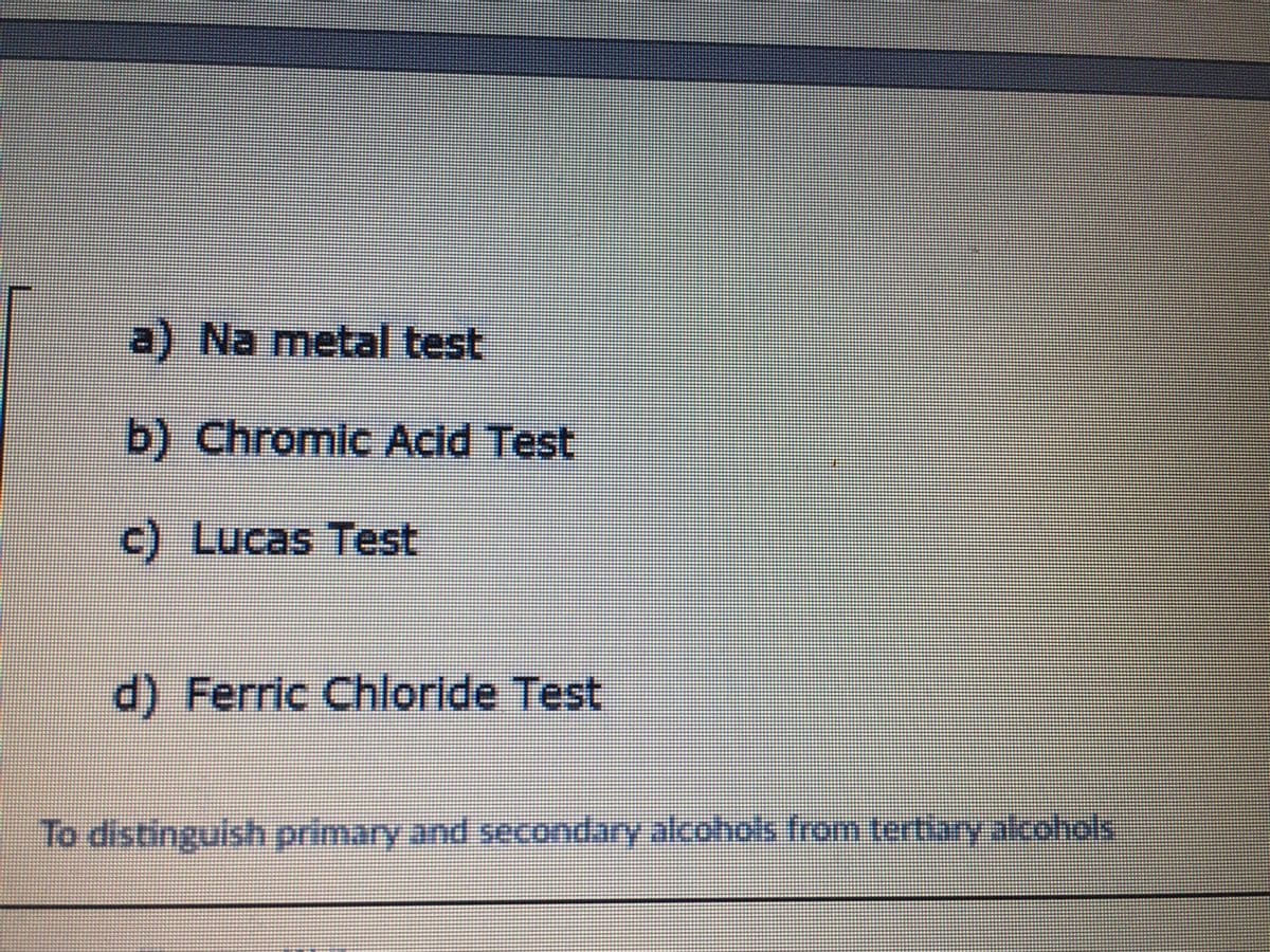 a) Na metal test
b) Chromic Acld Test
c) Lucas Test
d) Ferric Chloride Test
To distinguish primary and secondary alcohols from tertlay acohols
