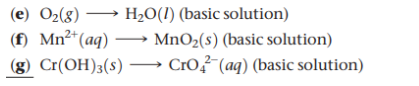 (e) O2(8)
(f) Mn²*(aq)
(g) Cr(OH)3(s) –→ CrO?"(aq) (basic solution)
H2O(1) (basic solution)
MnO2(s) (basic solution)
