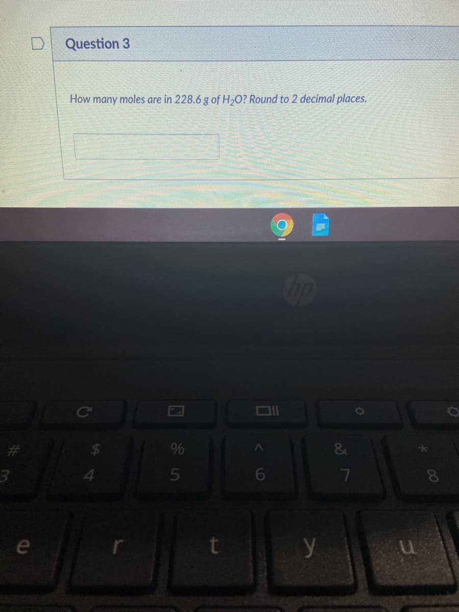 Question 3
How many moles are in 228.6 g of H,O? Round to 2 decimal places.
op
%
8.
e
t
y
