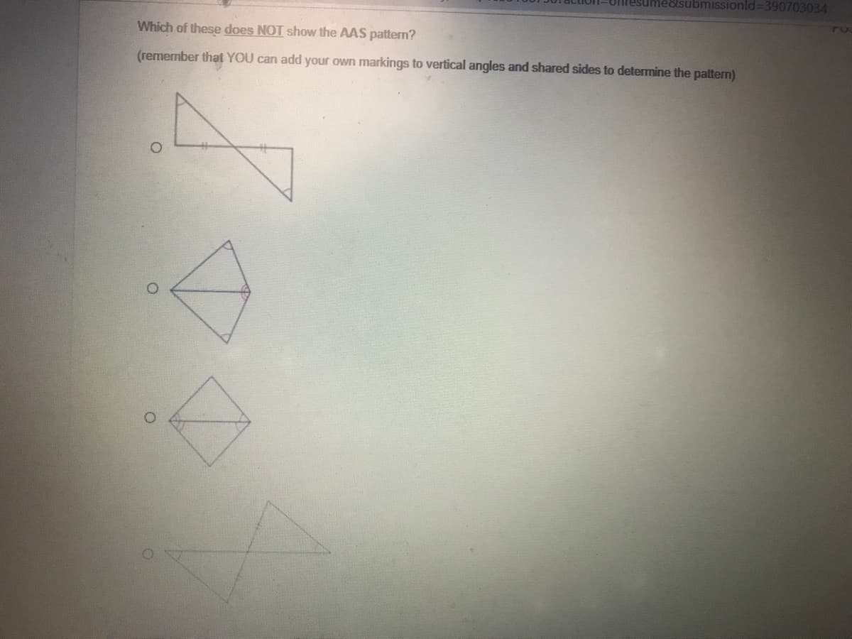 &lsubmissionld%3D390703034
Which of these does NOT show the AAS pattern?
(remember that YOU can add your own markings to vertical angles and shared sides to determine the pattern)
