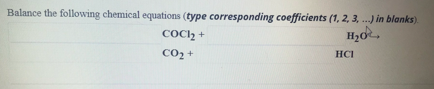 Balance the following chemical equations (type corresponding coefficients (1, 2, 3, ...) in blanks).
COCI2 +
H2O
CO2 +
HCI
