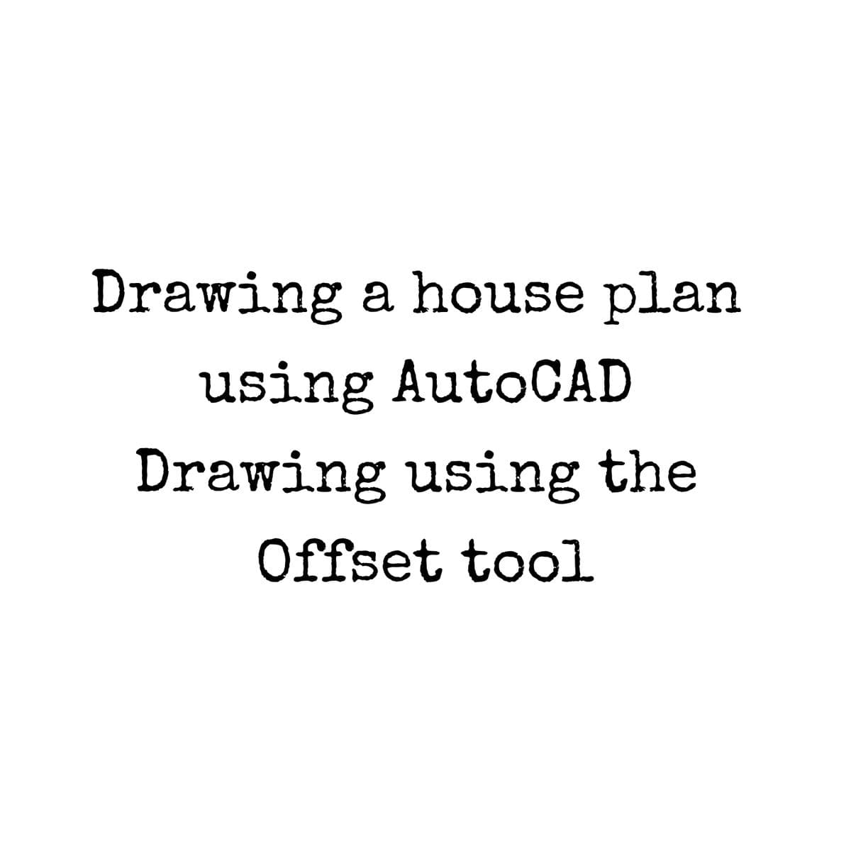 Drawing a house plan
using AutoCAD
Drawing using the
Offset tool
