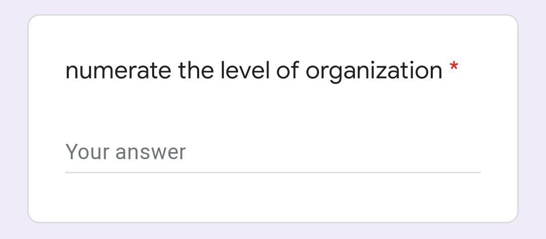 numerate the level of organization *
Your answer
