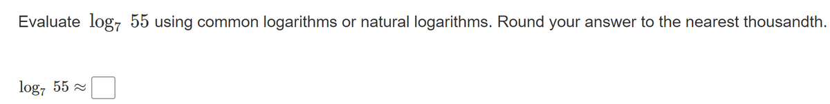 Evaluate log7 55 using common logarithms or natural logarithms. Round your answer to the nearest thousandth.
log, 55 2
