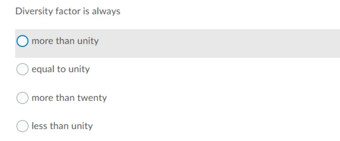 Diversity factor is always
more than unity
equal to unity
more than twenty
less than unity
