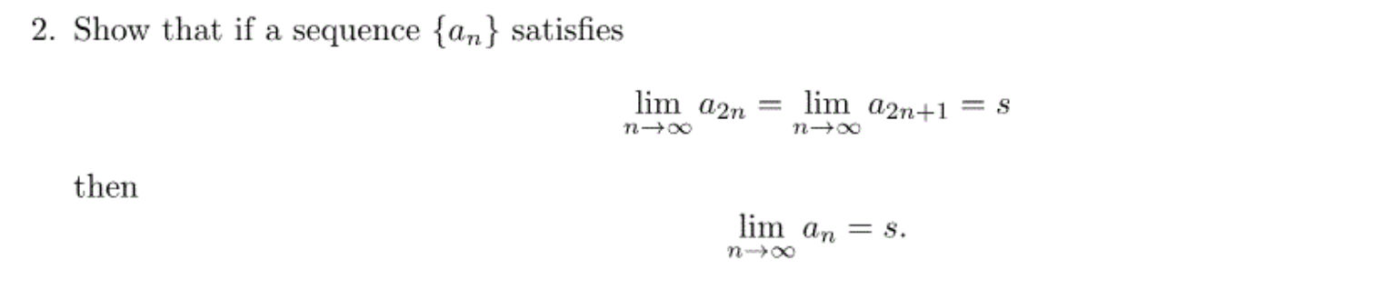 2. Show that if a sequence {an} satisfies
lim a2n
lim a2n+1 = s
then
lim an = s.
n 00
