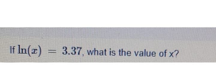 If In(x)
3.37, what is the value of x?

