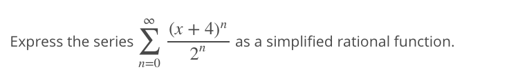 (x + 4)"
Express the series
as a simplified rational function.
2"
n=0
