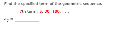 Find the specified term of the geometric sequence.
7th term: 5, 30, 180, ...
a7
