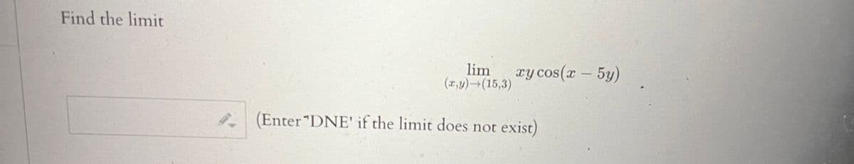 Find the limit
lim xy cos(x - 5y)
(x,y) (15,3)
(Enter "DNE' if the limit does not
exist)