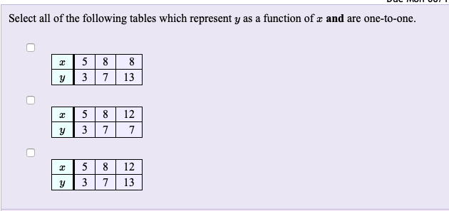 Select all of the following tables which represent y as a function of æ and are one-to-one.
5 8 8
3 7 13
5 8
12
3
7
5 8 12
3
7
13
7.
