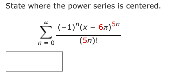 State where the power series is centered.
(-1)"(x – 6x)5n
n = 0
(5n)!

