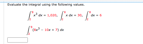 Evaluate the integral using the following values.
8.
dx = 6
8.
x³ dx = 1,020,
x dx =
30,
J2
8.
(8x
10x + 7) dx
