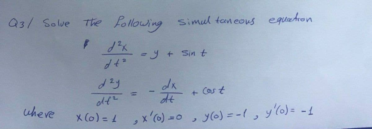 Q3/ Solve
The Following simul taneous equatron
-y+ Sin t
%3D
+ Cost
dt
where
X (0) =
x') =0
y(o) = -(, y'lo)= -
%3D
