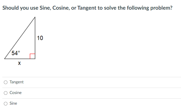 Should you use Sine, Cosine, or Tangent to solve the following problem?
10
54°
O Tangent
Cosine
Sine

