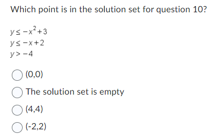 Which point is in the solution set for question 10?
ys-x²+3
ys-x+2
y> -4
0 (0,0)
The solution set is empty
(4,4)
O (-2,2)