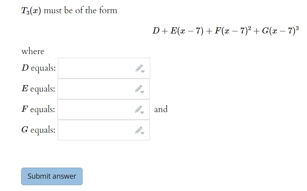 T3(x) must be of the form
D+ E(x – 7) + F(x – 7)² + G(x – 7)³
where
D equals:
E equals:
F equals:
P and
G equals:
Submit answer
