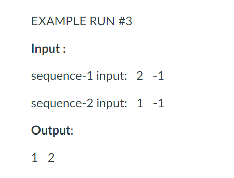 EXAMPLE RUN #3
Input :
sequence-1 input: 2 -1
sequence-2 input: 1 -1
Output:
1 2
