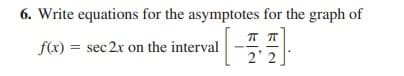 6. Write equations for the asymptotes for the graph of
f(x) = sec 2x on the interval
%3D
2 2

