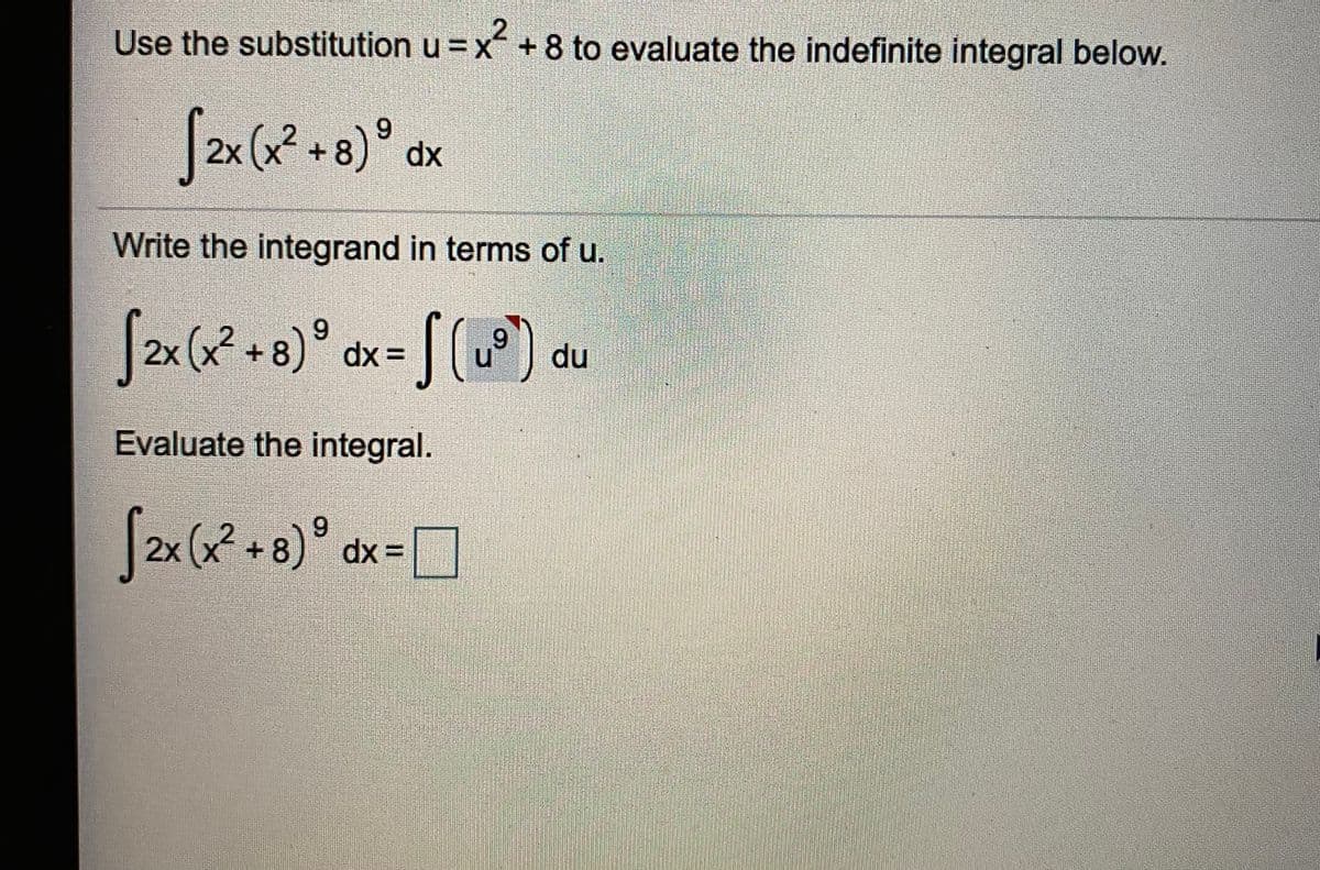 Use the substitution u =x + 8 to evaluate the indefinite integral below.
(x² +8)°
9.
dx
2x
Write the integrand in terms of u.
(+8)°
[P) du
6.
2x
dx 3=
Evaluate the integral.
x(x²+8)°
9.
dx =
