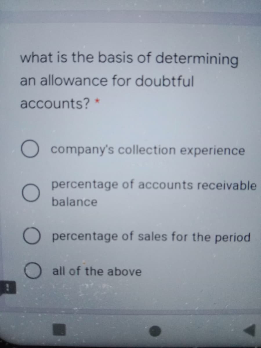what is the basis of determining
an allowance for doubtful
accounts?
O company's collection experience
percentage of accounts receivable
balance
O percentage of sales for the period
all of the above
