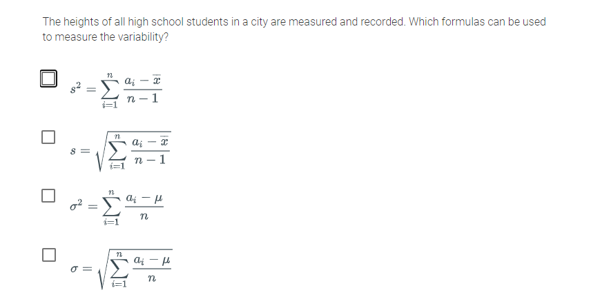 The heights of all high school students in a city are measured and recorded. Which formulas can be used
to measure the variability?
ai - x
n
n – 1
O =
i=1
