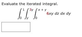 Evaluate the iterated integral.
3y x+ y
6xy dz dx dy
Jo
