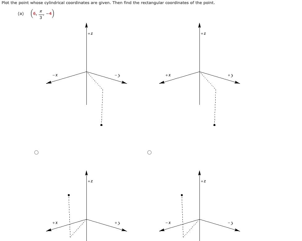 Plot the point whose cylindrical coordinates are given. Then find the rectangular coordinates of the point.
(0) (s, -4)
++
+X
++
