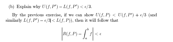 (b) Explain why U(f, P') – L(f, P') < e/3.
By the previous exercise, if we can show U(f, P) < U(f, P') + €/3 (and
similarly L(f, P') – €/3|< L(f, P)), then it will follow that
R(f, P)-
f< €
