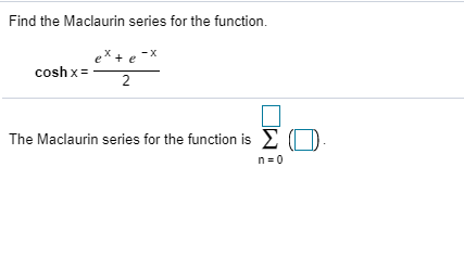 Find the Maciaurin series for the function.
'+e
coshx=
2
The Maclaurin series for the function is £
n-0
