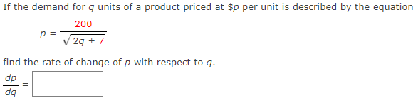 If the demand for q units of a product priced at $p per unit is described by the equation
200
P =
29 + 7
find the rate of change of p with respect to q.
dp
dq
||
