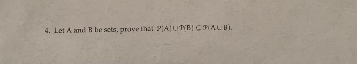 4. Let A and B be sets, prove that P(A)U P(B) C P(AUB).
