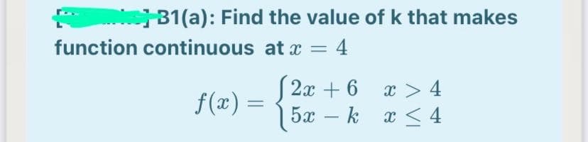 31(a): Find the value of k that makes
function continuous at x =
4
2x + 6
x > 4
x < 4
f(x) =
%3D
5x – k
