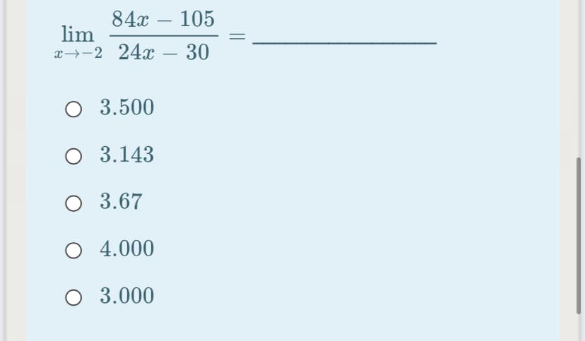 84x – 105
-
lim
x→-2 24x 30
O 3.500
O 3.143
3.67
O 4.000
O 3.000
