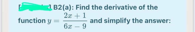 1B2(a): Find the derivative of the
2х + 1
function y
and simplify the answer:
9.
6x
