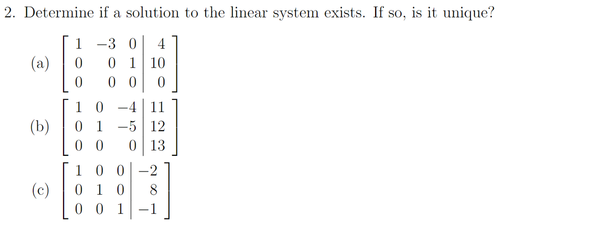 2. Determine
(a)
(b)
(c)
1
if a solution to the linear system exists. If so, is it unique?
-3
0 4
0
1 10
00 0
0
10
-4 11
0 1 -5 12
00
0 13
10 0 -2
01 0
00 1