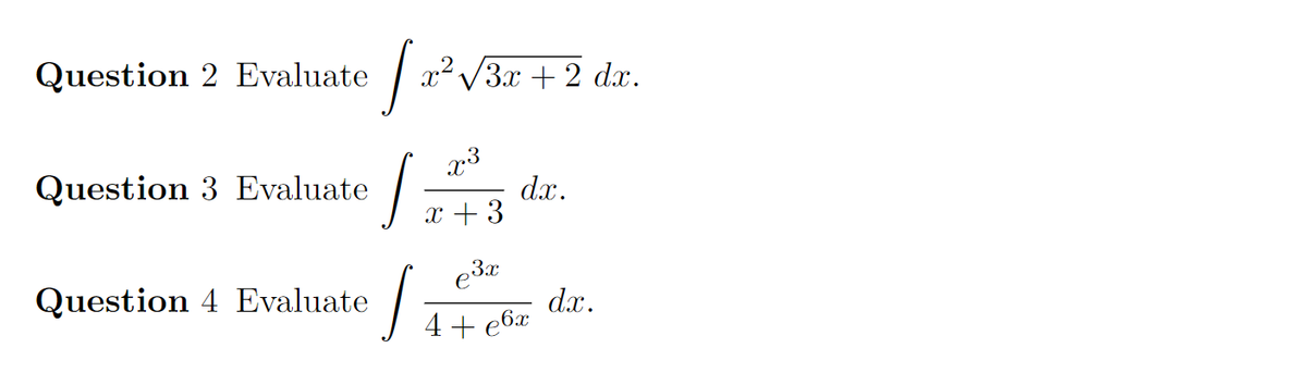 Question 2 Evaluate / a V3x + 2 dx.
x3
dx.
x + 3
Question 3 Evaluate
e3x
Question 4 Evaluate
dx.
4+ e6x
