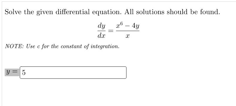 Solve the given differential equation. All solutions should be found.
x6 - 4y
X
dy
dx
NOTE: Use c for the constant of integration.
y = 5
=