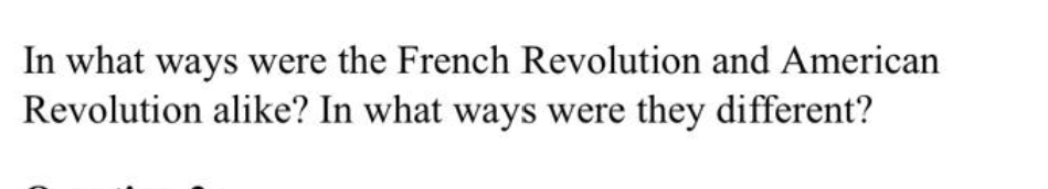 In what ways were the French Revolution and American
Revolution alike? In what ways were they different?
