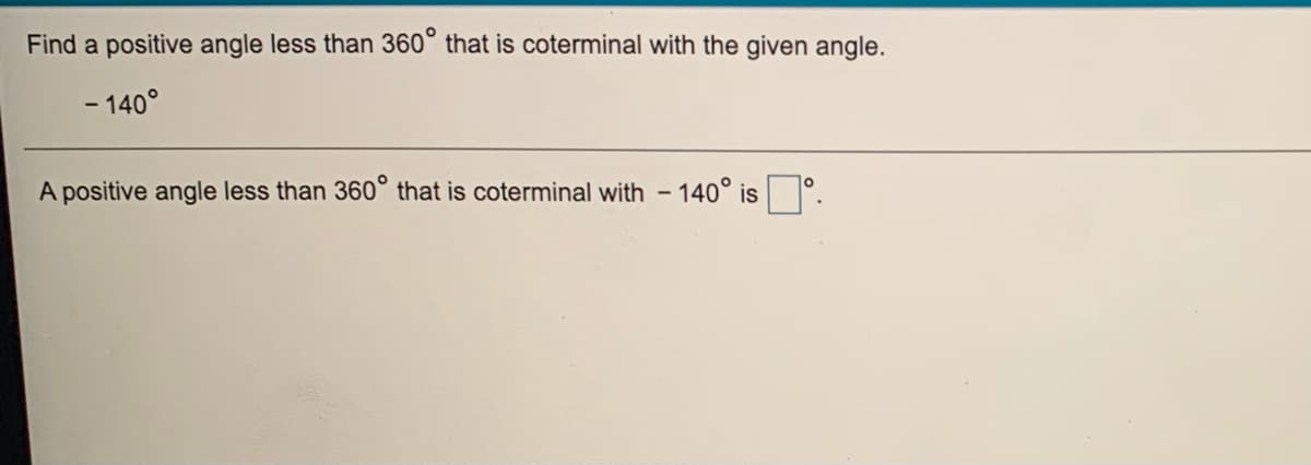 Find a positive angle less than 360° that is coterminal with the given angle.
- 140°
10
A positive angle less than 360° that is coterminal with - 140° is
