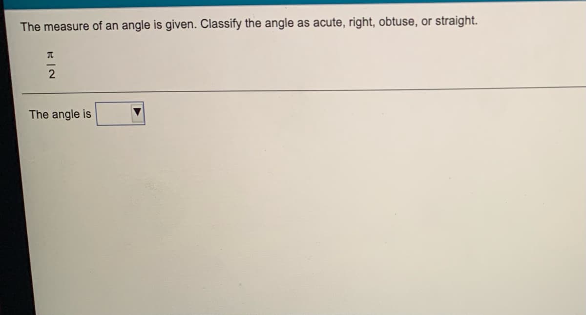 The measure of an angle is given. Classify the angle as acute, right, obtuse, or straight.
The angle is
