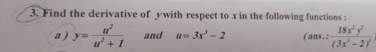 3. Find the derivative of ywith respect to x in the following functions:
18x y
a) у-
and
u= 3x - 2
(ans.:
ư + 1
(3x - 2'
