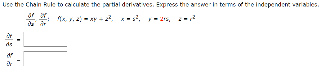 Use the Chain Rule to calculate the partial derivatives. Express the answer in terms of the independent variables.
af af.
:-
as' ər
f(x, у, г) %3 ху + z*, х%3D$?, у 3D 2rs,
Z = r2
af
=
as
af
%3D
ar
