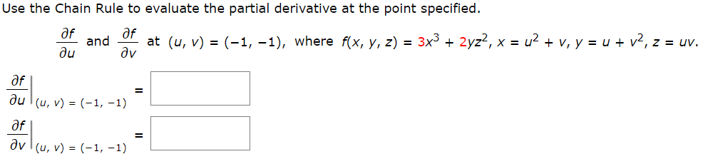 the Chain Rule to evaluate the partial derivative at the point specified.
af
and
at (u, v) = (-1, –1), where f(x, y, z) = 3x³ + 2yz?, x = u? + v, y = u + v², z = uv.
dv
af
du
