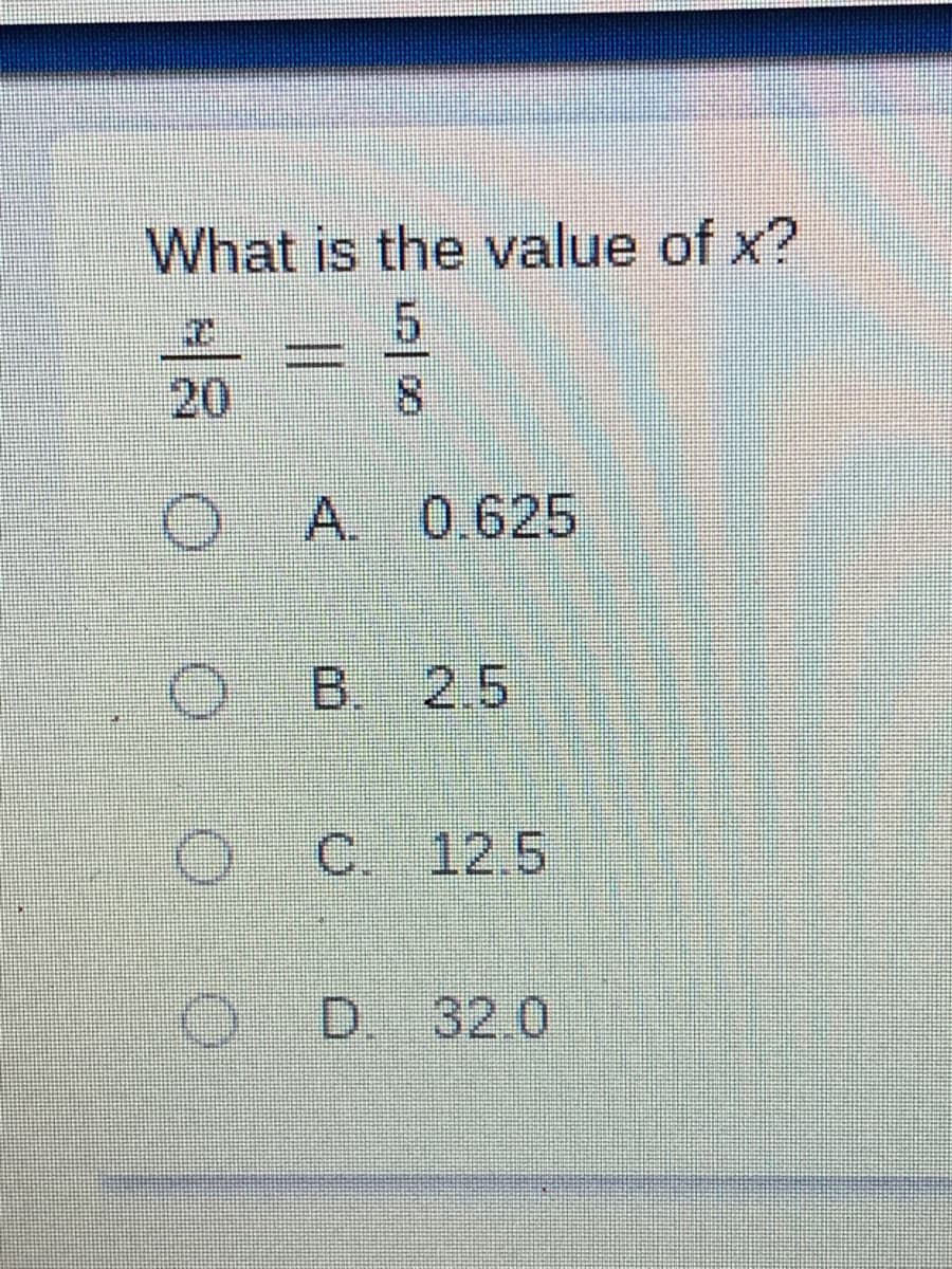 What is the value of x?
20
8.
A. 0.625
B 2.5
O C. 12.5
D.
32.0
