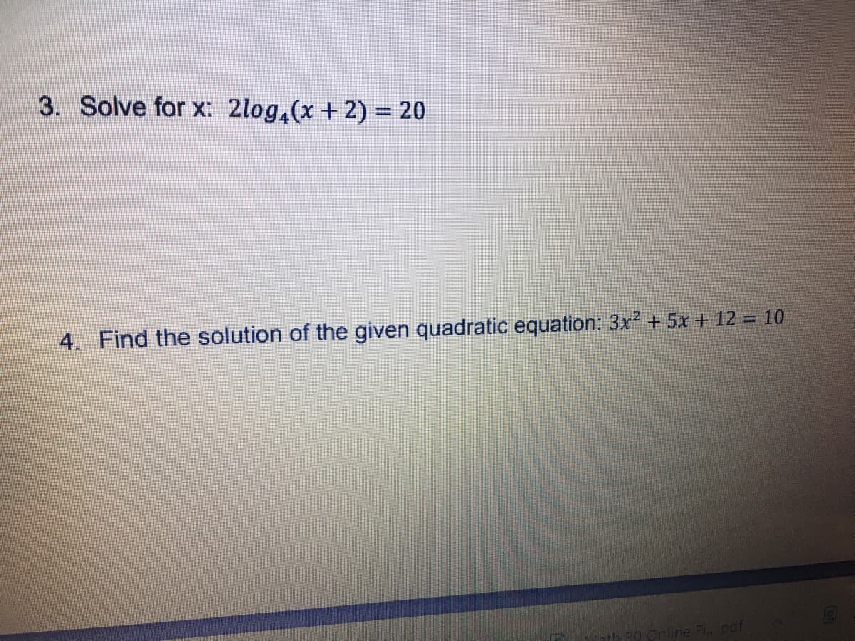 3. Solve for x: 2log,(x + 2) = 20
4. Find the solution of the given quadratic equation: 3x? + 5x + 12 = 10
Online Fl.. pof
