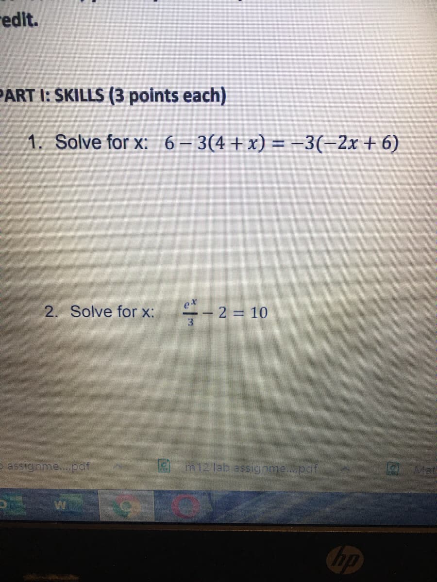redit.
PART I: SKILLS (3 points each)
1. Solve for x: 6–3(4+x) = -3(-2x+ 6)
2. Solve for x:
- 2 = 10
3
m12 lab assignme..pof
Mat
hp
