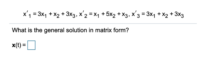 x'1 = 3x1 + x2 + 3x3, x'2 = x1 +5x2 + X3, x'3 = 3x1 +X2 + 3x3
What is the general solution in matrix form?
x(t) =
