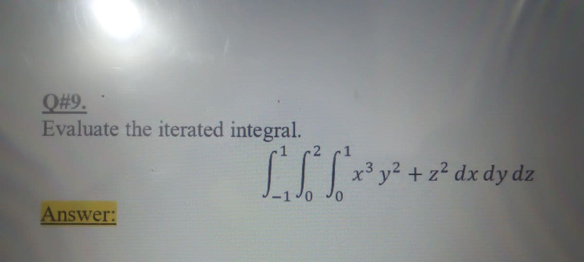 Q#9.
Evaluate the iterated integral.
1
2 1
x³ y² + z² dx dy dz
-1 0
Answer:
